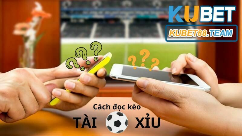 Đọc kèo Tài Xỉu bóng đá chuẩn xác nhất từ nhà cái Kubet