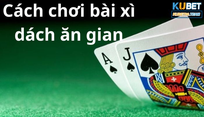 Khái niệm và cách chơi bài xì dách ăn gian